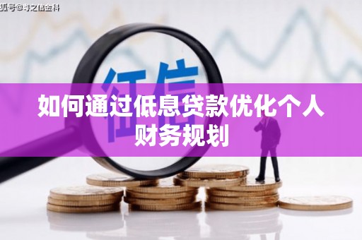 平度如何通过低息贷款优化个人财务规划