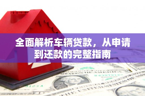平度全面解析车辆贷款，从申请到还款的完整指南