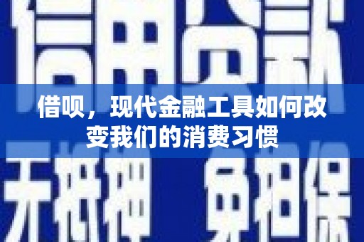 平度借呗，现代金融工具如何改变我们的消费习惯