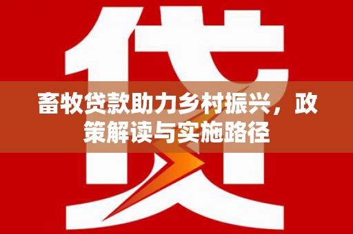 平度畜牧贷款助力乡村振兴，政策解读与实施路径