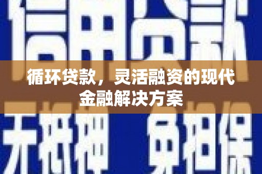 平度循环贷款，灵活融资的现代金融解决方案