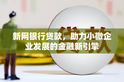 平度新网银行贷款，助力小微企业发展的金融新引擎