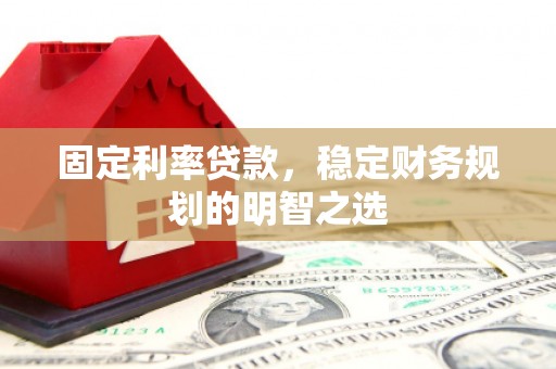 平度固定利率贷款，稳定财务规划的明智之选