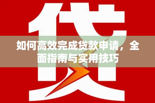 平度如何高效完成贷款申请，全面指南与实用技巧