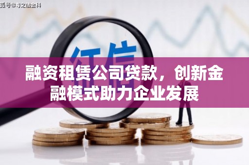 平度融资租赁公司贷款，创新金融模式助力企业发展