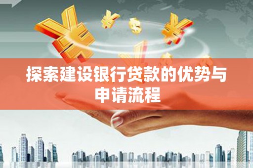 平度探索建设银行贷款的优势与申请流程