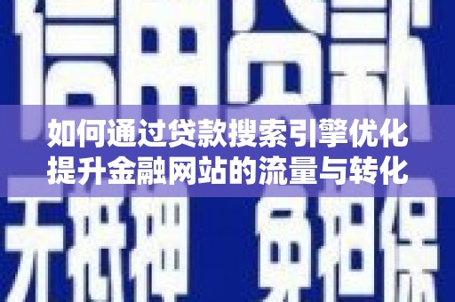 平度如何通过贷款搜索引擎优化提升金融网站的流量与转化率