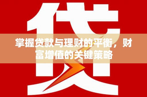 平度掌握贷款与理财的平衡，财富增值的关键策略
