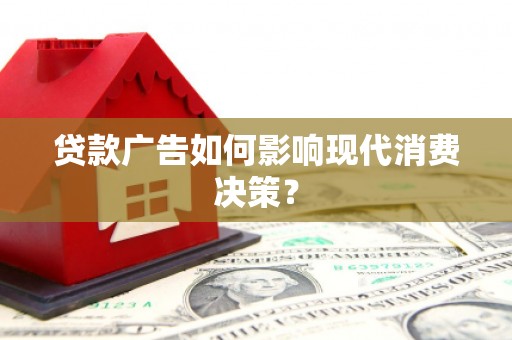 平度贷款广告如何影响现代消费决策？
