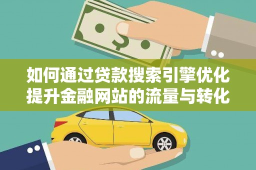 平度如何通过贷款搜索引擎优化提升金融网站的流量与转化率