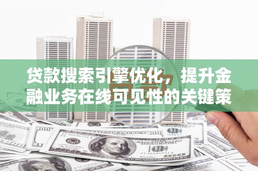 平度贷款搜索引擎优化，提升金融业务在线可见性的关键策略
