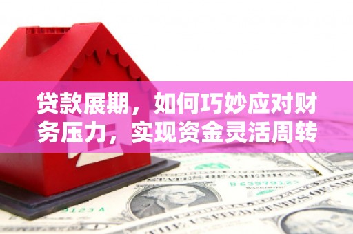 平度贷款展期，如何巧妙应对财务压力，实现资金灵活周转