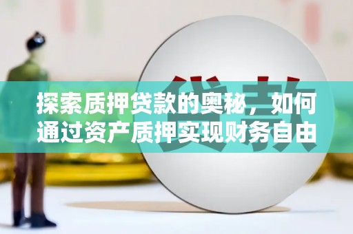 平度探索质押贷款的奥秘，如何通过资产质押实现财务自由