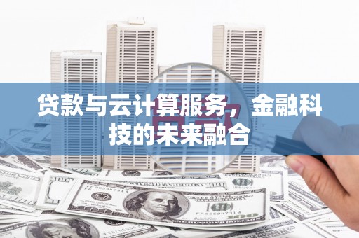 平度贷款与云计算服务，金融科技的未来融合