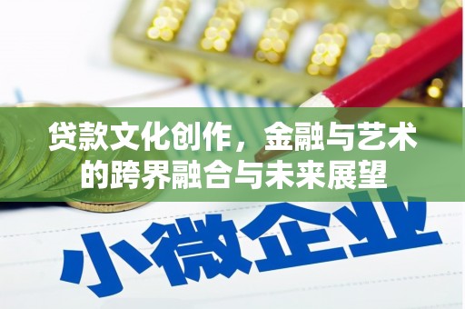 平度贷款文化创作，金融与艺术的跨界融合与未来展望