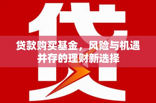 平度贷款购买基金，风险与机遇并存的理财新选择
