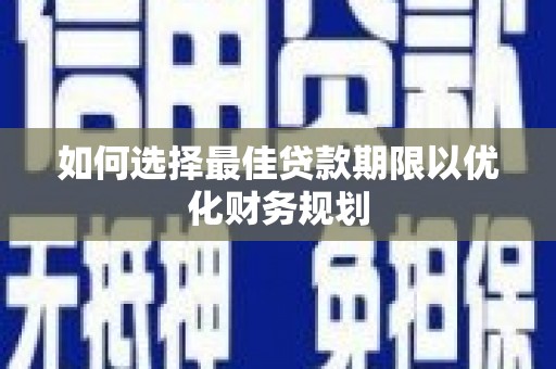 平度如何选择最佳贷款期限以优化财务规划