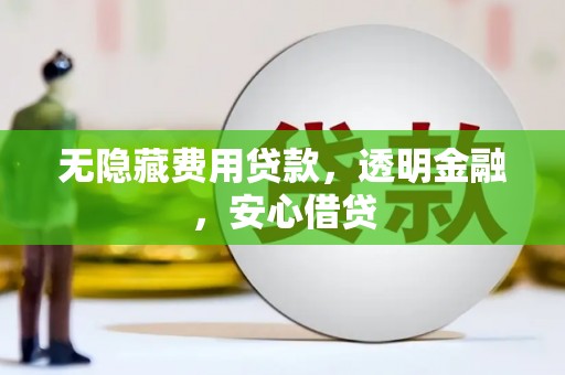 平度无隐藏费用贷款，透明金融，安心借贷