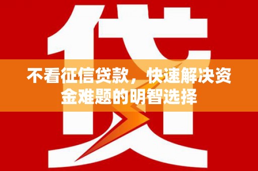 平度不看征信贷款，快速解决资金难题的明智选择