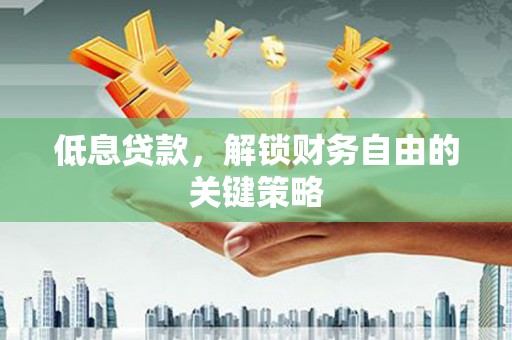 平度低息贷款，解锁财务自由的关键策略
