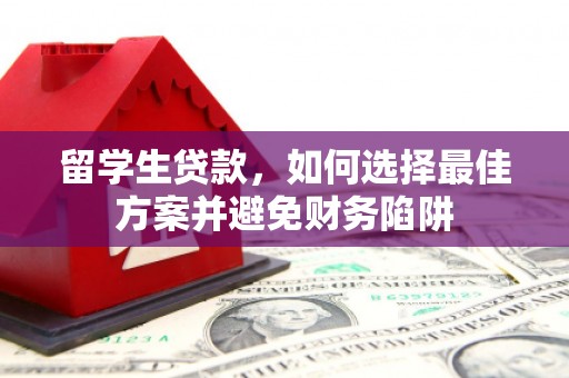 平度留学生贷款，如何选择最佳方案并避免财务陷阱