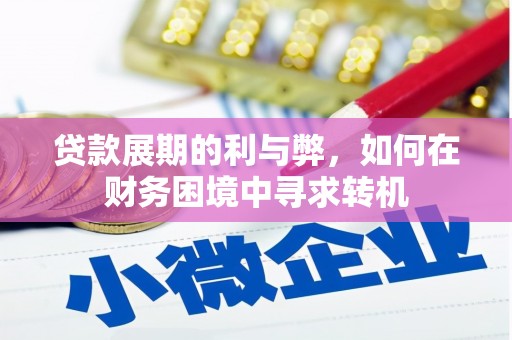 平度贷款展期的利与弊，如何在财务困境中寻求转机