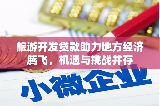 平度旅游开发贷款助力地方经济腾飞，机遇与挑战并存