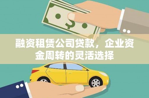 平度融资租赁公司贷款，企业资金周转的灵活选择