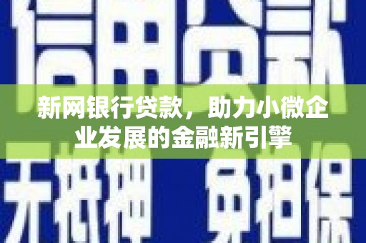 平度新网银行贷款，助力小微企业发展的金融新引擎
