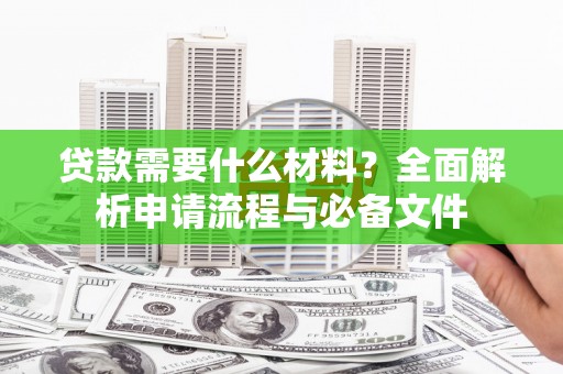平度贷款需要什么材料？全面解析申请流程与必备文件
