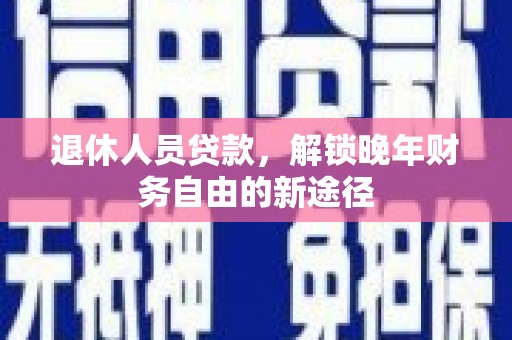 平度退休人员贷款，解锁晚年财务自由的新途径