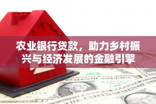 平度农业银行贷款，助力乡村振兴与经济发展的金融引擎