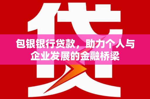 平度包银银行贷款，助力个人与企业发展的金融桥梁