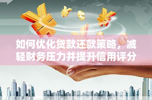 平度如何优化贷款还款策略，减轻财务压力并提升信用评分