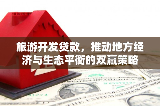 平度旅游开发贷款，推动地方经济与生态平衡的双赢策略