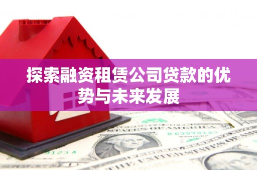 平度探索融资租赁公司贷款的优势与未来发展