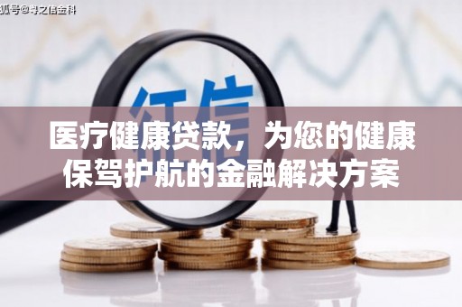 平度医疗健康贷款，为您的健康保驾护航的金融解决方案