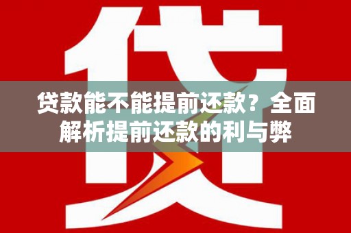 平度贷款能不能提前还款？全面解析提前还款的利与弊