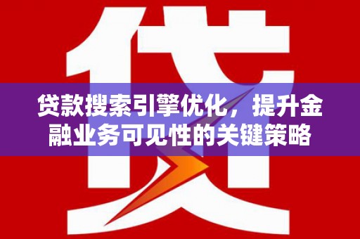 平度贷款搜索引擎优化，提升金融业务可见性的关键策略