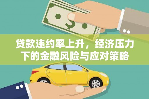 平度贷款违约率上升，经济压力下的金融风险与应对策略