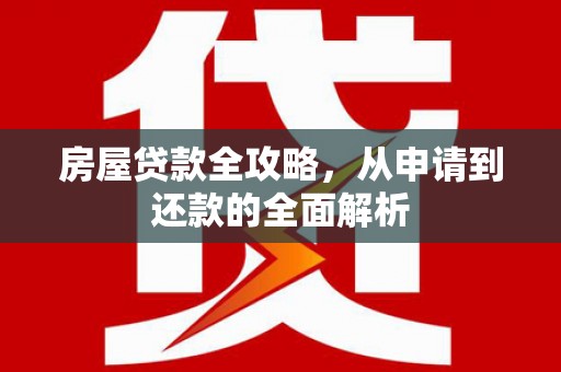 平度房屋贷款全攻略，从申请到还款的全面解析