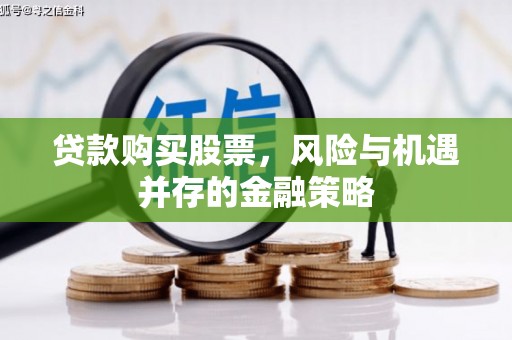 平度贷款购买股票，风险与机遇并存的金融策略
