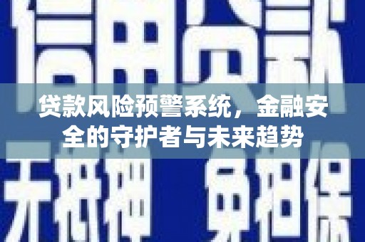 平度贷款风险预警系统，金融安全的守护者与未来趋势