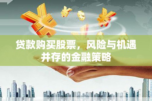 平度贷款购买股票，风险与机遇并存的金融策略