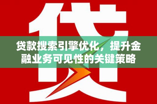 平度贷款搜索引擎优化，提升金融业务可见性的关键策略