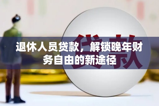 平度退休人员贷款，解锁晚年财务自由的新途径