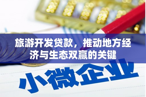 平度旅游开发贷款，推动地方经济与生态双赢的关键