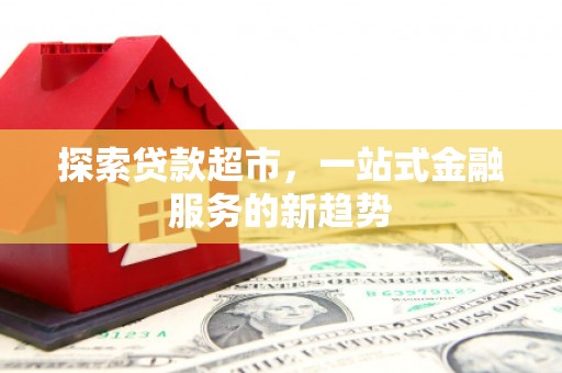 平度探索贷款超市，一站式金融服务的新趋势