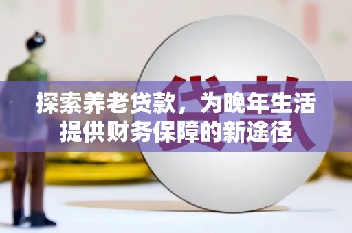 平度探索养老贷款，为晚年生活提供财务保障的新途径