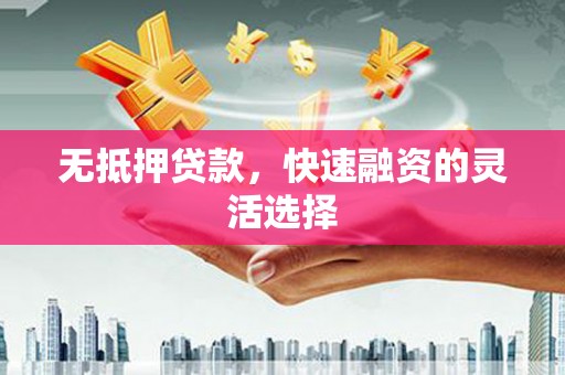 平度无抵押贷款，快速融资的灵活选择